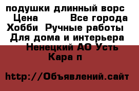 подушки длинный ворс  › Цена ­ 800 - Все города Хобби. Ручные работы » Для дома и интерьера   . Ненецкий АО,Усть-Кара п.